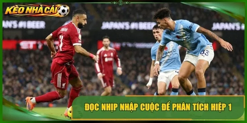 Đọc nhịp nhập cuộc để phân tích hiệp 1 thay vì nhìn odds