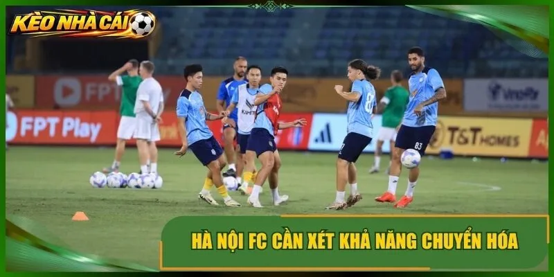 Hà nội fc cần xét khả năng chuyển hóa