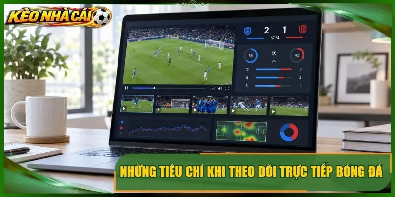 Những tiêu chí khi theo dõi trực tiếp bóng đá